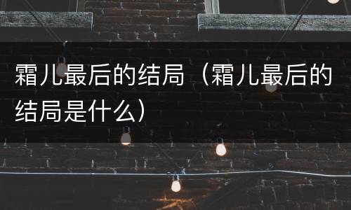 霜儿最后的结局（霜儿最后的结局是什么）