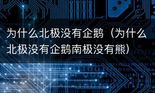 为什么北极没有企鹅（为什么北极没有企鹅南极没有熊）