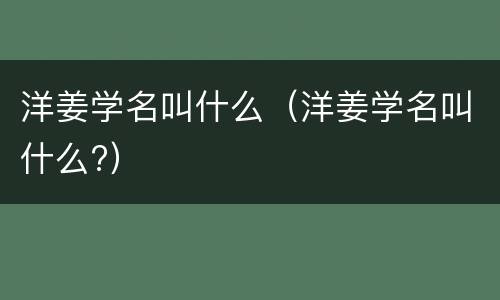 洋姜学名叫什么（洋姜学名叫什么?）