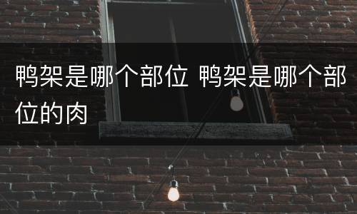 鸭架是哪个部位 鸭架是哪个部位的肉