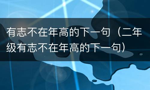 有志不在年高的下一句（二年级有志不在年高的下一句）