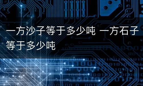 一方沙子等于多少吨 一方石子等于多少吨