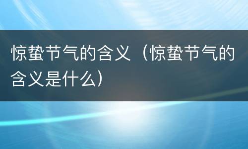 惊蛰节气的含义（惊蛰节气的含义是什么）