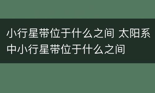 小行星带位于什么之间 太阳系中小行星带位于什么之间