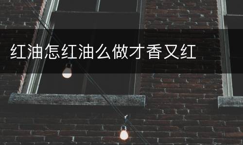 红油怎红油么做才香又红