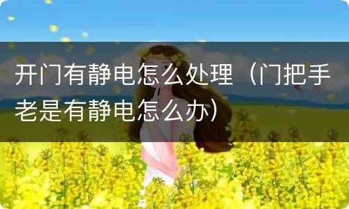 开门有静电怎么处理（门把手老是有静电怎么办）