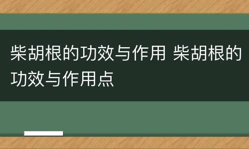 柴胡根的功效与作用 柴胡根的功效与作用点