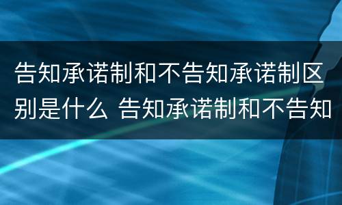 告知承诺制和不告知承诺制区别是什么 告知承诺制和不告知承诺制区别是什么呢