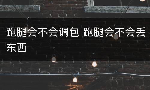 跑腿会不会调包 跑腿会不会丢东西