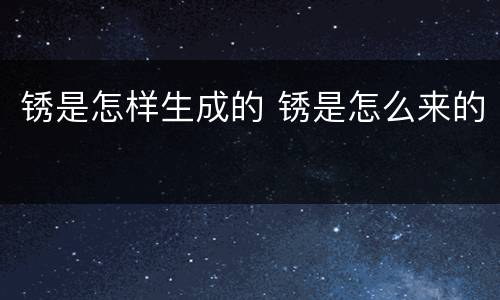 锈是怎样生成的 锈是怎么来的
