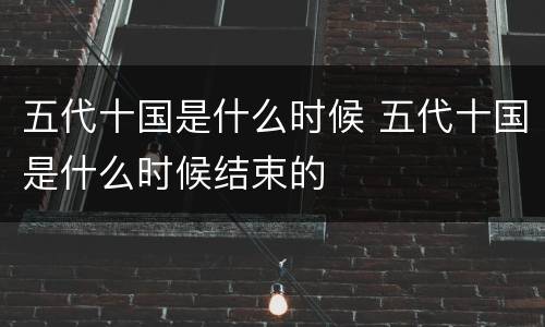 五代十国是什么时候 五代十国是什么时候结束的