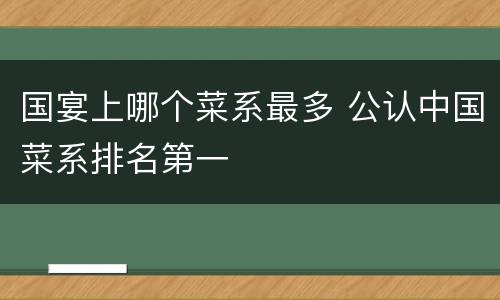 国宴上哪个菜系最多 公认中国菜系排名第一