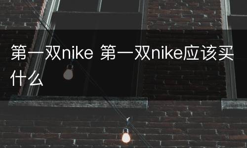 第一双nike 第一双nike应该买什么