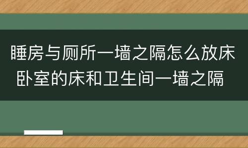 睡房与厕所一墙之隔怎么放床 卧室的床和卫生间一墙之隔