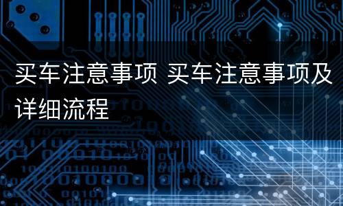 买车注意事项 买车注意事项及详细流程