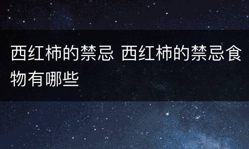 西红柿的禁忌 西红柿的禁忌食物有哪些
