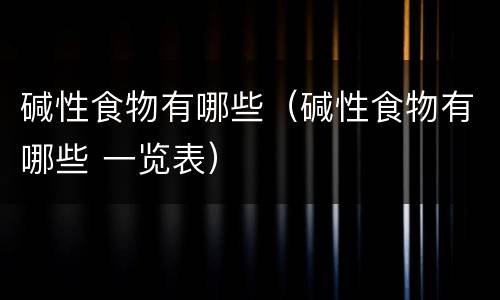 碱性食物有哪些（碱性食物有哪些 一览表）