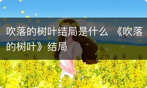 吹落的树叶结局是什么 《吹落的树叶》结局
