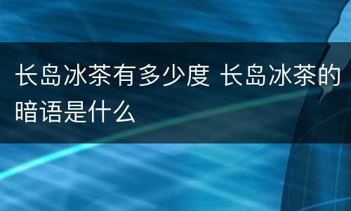 长岛冰茶有多少度 长岛冰茶的暗语是什么