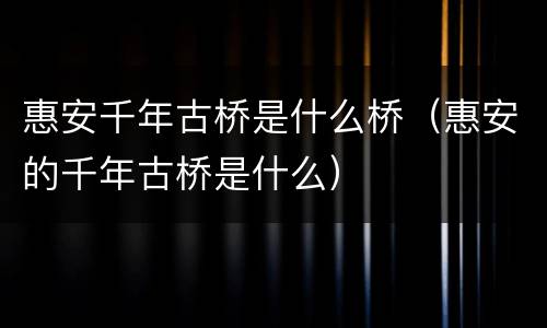惠安千年古桥是什么桥（惠安的千年古桥是什么）