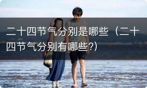 二十四节气分别是哪些（二十四节气分别有哪些?）