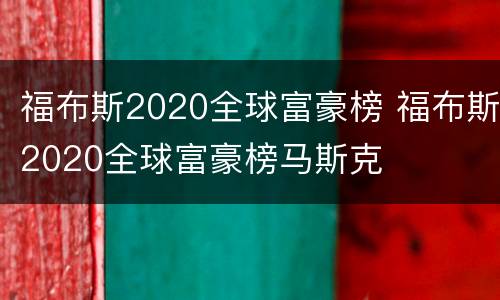 福布斯2020全球富豪榜 福布斯2020全球富豪榜马斯克