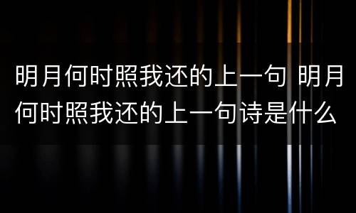 明月何时照我还的上一句 明月何时照我还的上一句诗是什么