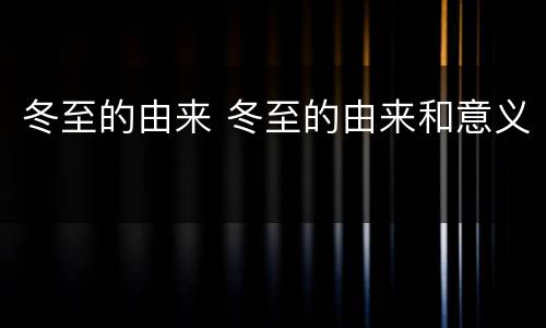冬至的由来 冬至的由来和意义