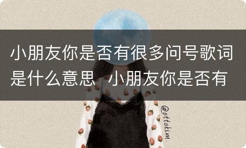 小朋友你是否有很多问号歌词是什么意思  小朋友你是否有很多问号歌词的意思