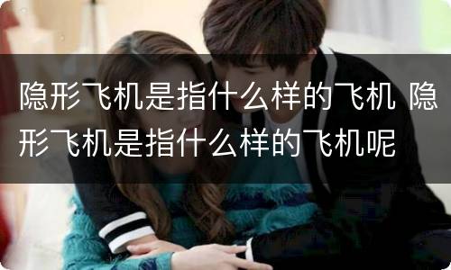隐形飞机是指什么样的飞机 隐形飞机是指什么样的飞机呢