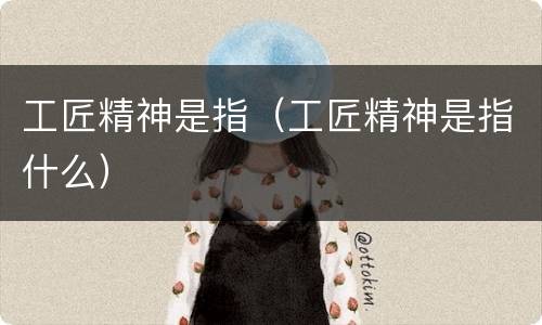 工匠精神是指（工匠精神是指什么）