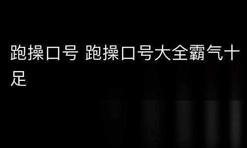 跑操口号 跑操口号大全霸气十足