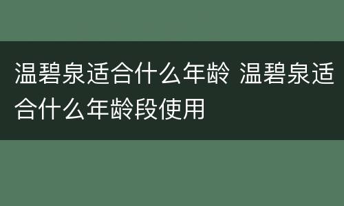 温碧泉适合什么年龄 温碧泉适合什么年龄段使用