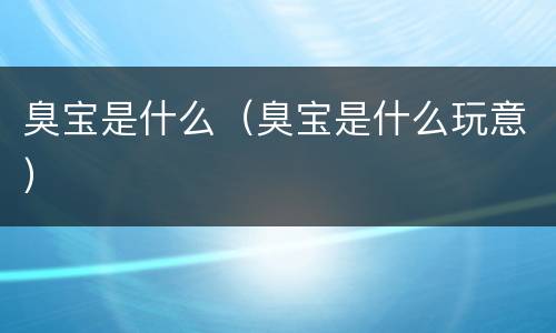 臭宝是什么（臭宝是什么玩意）