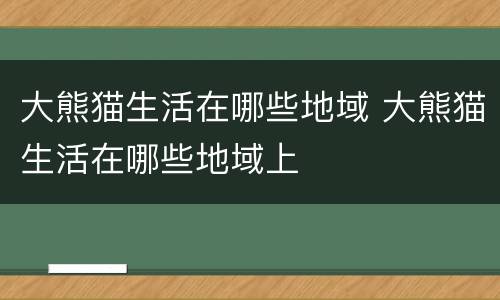大熊猫生活在哪些地域 大熊猫生活在哪些地域上