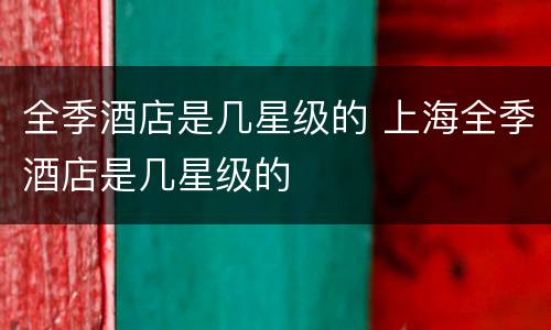 全季酒店是几星级的 上海全季酒店是几星级的