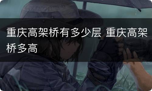 重庆高架桥有多少层 重庆高架桥多高
