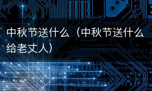 中秋节送什么（中秋节送什么给老丈人）