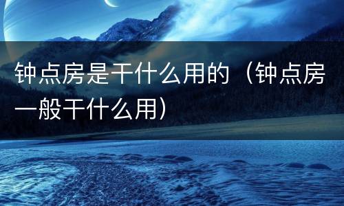 钟点房是干什么用的（钟点房一般干什么用）