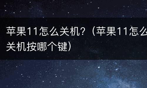 苹果11怎么关机?（苹果11怎么关机按哪个键）