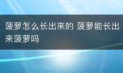 菠萝怎么长出来的 菠萝能长出来菠萝吗