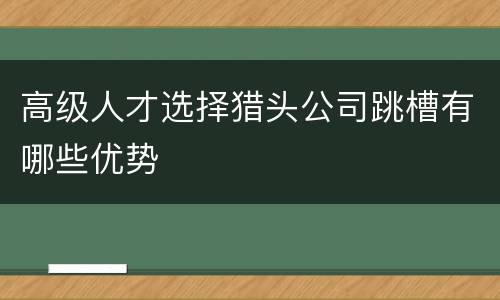 高级人才选择猎头公司跳槽有哪些优势