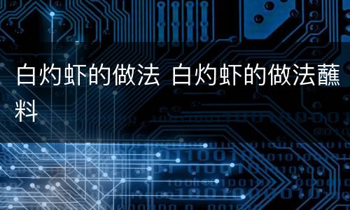 白灼虾的做法 白灼虾的做法蘸料