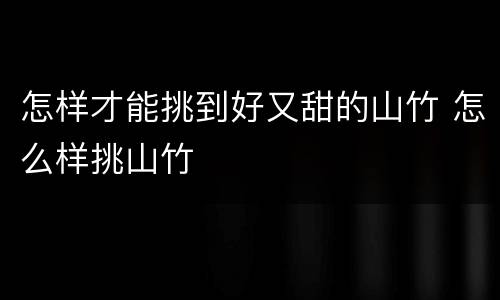 怎样才能挑到好又甜的山竹 怎么样挑山竹