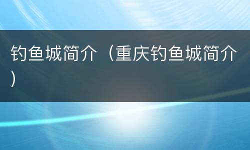 钓鱼城简介（重庆钓鱼城简介）