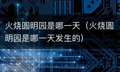 火烧圆明园是哪一天（火烧圆明园是哪一天发生的）