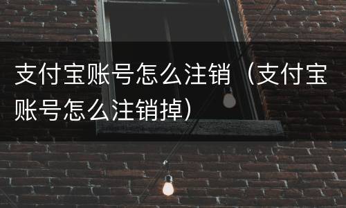 支付宝账号怎么注销（支付宝账号怎么注销掉）