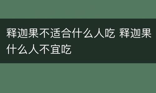 释迦果不适合什么人吃 释迦果什么人不宜吃