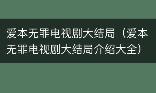 爱本无罪电视剧大结局（爱本无罪电视剧大结局介绍大全）