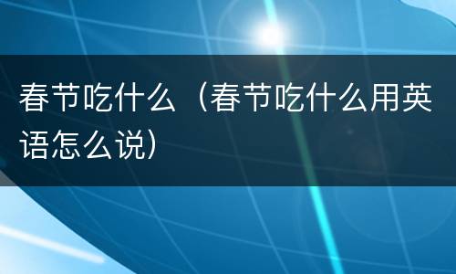 春节吃什么（春节吃什么用英语怎么说）